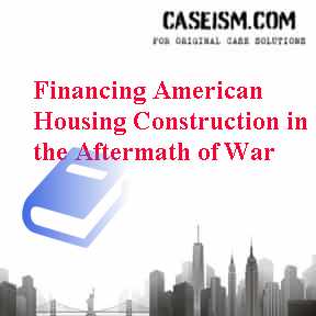Financing American Housing Construction in the Aftermath of War Case Solution Financing American Housing Construction in the Aftermath of War Case Solution